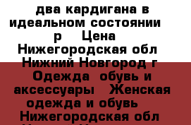 два кардигана в идеальном состоянии 44-46-48р. › Цена ­ 100 - Нижегородская обл., Нижний Новгород г. Одежда, обувь и аксессуары » Женская одежда и обувь   . Нижегородская обл.,Нижний Новгород г.